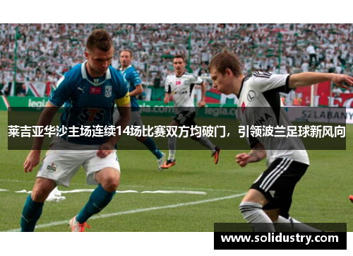 莱吉亚华沙主场连续14场比赛双方均破门，引领波兰足球新风向