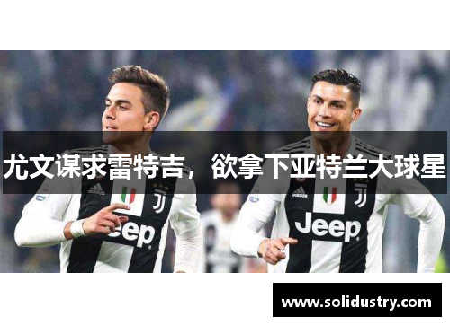 尤文谋求雷特吉，欲拿下亚特兰大球星