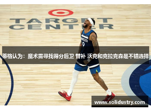 蒂格认为：魔术需寻找得分后卫 替补 沃克和克拉克森是不错选择