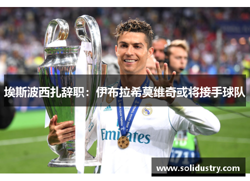 埃斯波西扎辞职：伊布拉希莫维奇或将接手球队